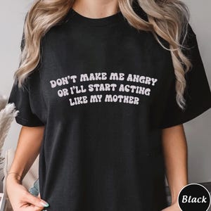 Dont Make Me Angry Or I Will Acting Like My Mother Shirt, Trending Unisex Tee Shirt, Unique Shirt Gift, Funny Mom Sweatshirt Hoodie