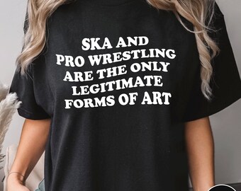 Ska And Pro Wrestling Shirt, Are The Only Legitimate Forms of Art Shirt, Trending Unisex Tee Shirt, Unique Shirt Gift, Sweatshirt Hoodie