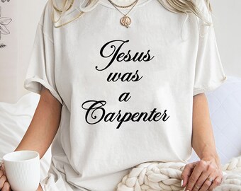 Jesus Was A Carpenter Shirt, Trending Unisex Tee Shirt, Unique Shirt Gift, Jesus Was A Carpenter Sweatshirt Hoodie, Carpenter Fan Shirt