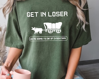 Get In Loser We&#39;re Going To Die Of Dysentery Shirt, The Oregon Trail Loser Sweatshirt Hoodie, History Teacher, Social Studies Shirt