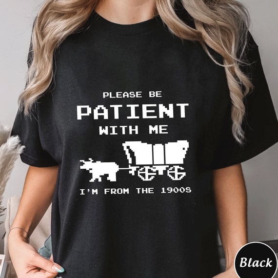 Please Be Patient With Me Im From The 1900s Shirt, Trending Unisex Tee Shirt, Unique Shirt Gift, Please Be Patient With Me Sweatshirt Hoodie