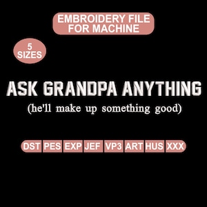 May include: Black background with white text that reads "ASK GRANDPA ANYTHING (he'll make up something good)". The image also includes the text "EMBROIDERY FILE FOR MACHINE" and "5 SIZES". Below the text are file type abbreviations.