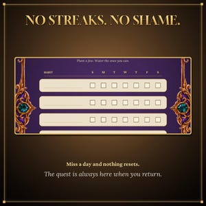 May include: A habit tracker chart with a purple background and gold ornate borders featuring green gems. The text reads: NO STREAKS. NO SHAME. Plant a few. Water the ones you can. HABIT S M T W T F S. Miss a day and nothing resets. The quest is always here when you return.