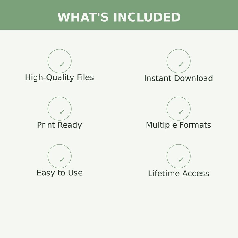May include: An informational graphic with a sage green header reading WHAT'S INCLUDED. Below are six circular icons with checkmarks, labeled High-Quality Files, Instant Download, Print Ready, Multiple Formats, Easy to Use, and Lifetime Access.