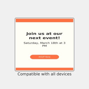May include: A square digital invitation card with orange horizontal bars at the top and bottom. The text reads: Join us at our next event! Saturday, March 18th at 3 PM. An orange button labeled RSVP Now is centered, with Compatible with all devices below.