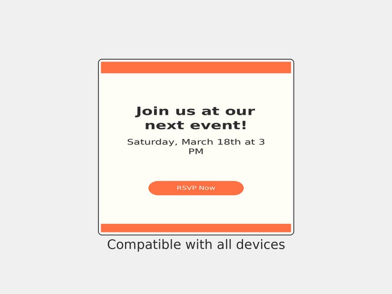 May include: A square digital invitation card with orange horizontal bars at the top and bottom. The text reads: Join us at our next event! Saturday, March 18th at 3 PM. An orange button labeled RSVP Now is centered, with Compatible with all devices below.