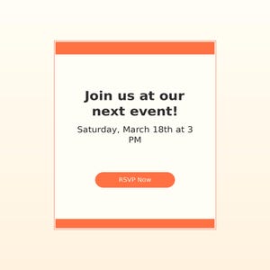 May include: A rectangular digital invitation card with orange horizontal bars at the top and bottom. The center text reads: Join us at our next event! Saturday, March 18th at 3 PM. Below the text is an orange button with the white text RSVP Now.