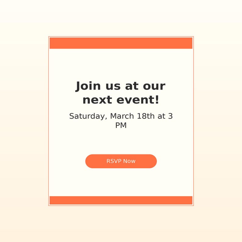May include: A rectangular digital invitation card with orange horizontal bars at the top and bottom. The center text reads: Join us at our next event! Saturday, March 18th at 3 PM. Below the text is an orange button with the white text RSVP Now.