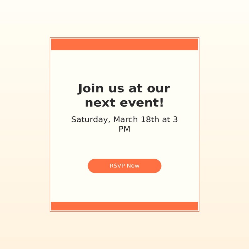 May include: A rectangular digital invitation card with orange horizontal bars at the top and bottom. The center text reads: Join us at our next event! Saturday, March 18th at 3 PM. Below the text is an orange button with the white text RSVP Now.