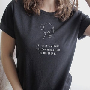 Sit With a Widow. The Conversation is Different. T-shirt