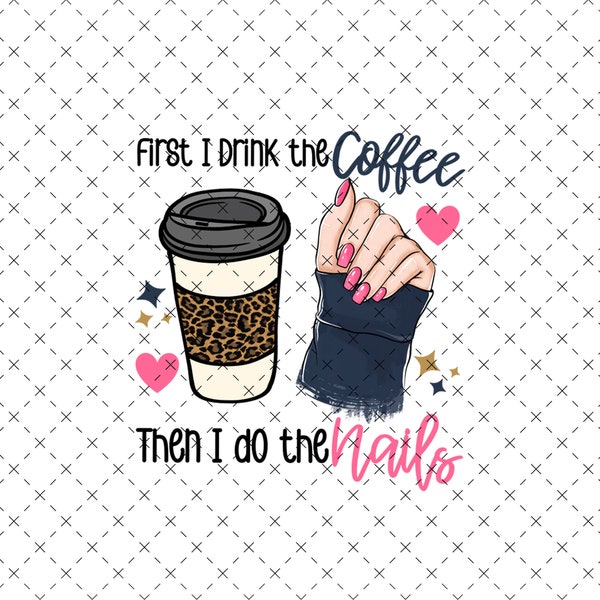 First I Drink The Coffee Then I Do The Nails Png, Nail Tech Design For Women, Manicurist Png, Women Manicure Png, Pedicure Png, Gift For Mom