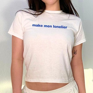 Make Men Lonelier Baby Tee, funny y2k shirt, bold graphic tee, attitude baby tee, trendy y2k shirt, funny baby tee, y2k graphic shirt