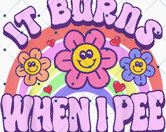 It Burns When I Pee Png, Rainbow Flower Burns When I Pee Png, Funny Sarcastic Png , Adult Humor Png, Funny Meme Png, Offensive Humor Png