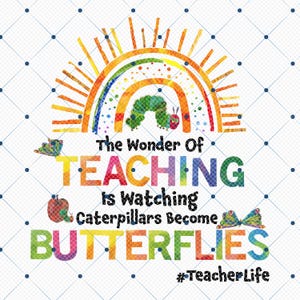 May include: A colorful rainbow with a green caterpillar crawling across it. The text "The Wonder Of TEACHING Is Watching Caterpillars Become BUTTERFLIES #TeacherLife" is below the rainbow.