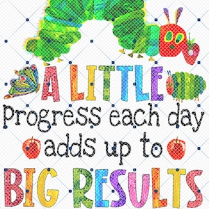 May include: A colorful illustration of a caterpillar with the text "A LITTLE progress each day adds up to BIG RESULTS". The caterpillar is green and red with a butterfly and an apple on either side.