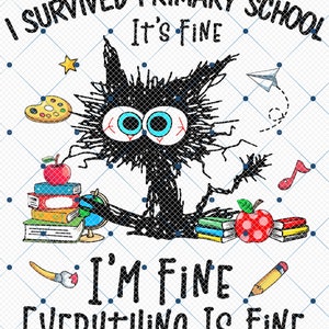 May include: A black cat with large eyes and a dishevelled appearance, surrounded by school supplies such as books, apples, pencils, and a paint palette. The text "I survived primary school. It's fine. I'm fine. Everything is fine." is written on the image.
