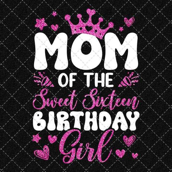 Sixteen Birthday Png, Sweet Sixteen Png, Mom Of The Sweet Sixteen Birthday Girl Png, 16th Birthday Girl Png, Sweet 16 Png Digital Download