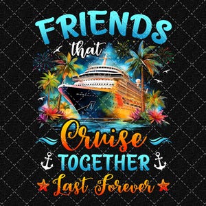Friends That Cruise Together Last Forever Png, Friends Trip Png, BestFriends Cruise Png, Besties Cruise Png Digital Download