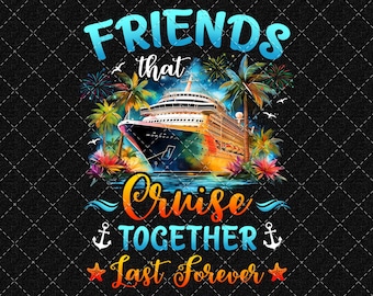 Friends That Cruise Together Last Forever PNG: Friends Trip Png, Friends Cruising Png, Besties Vacation Design (Digital Download)