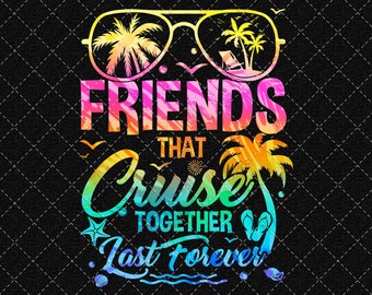 Friends That Cruise Together Last Forever Png, Cruise Squad Png, Friends Cruise Png, Besties Vacation Design (Digital Download)