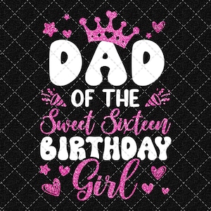 Sixteen Birthday Png, Sweet Sixteen Png, Dad Of The Sweet Sixteen Birthday Girl Png, 16th Birthday Girl Png, Sweet 16 Png Digital Download