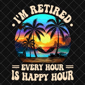 Retirement 2025 Png, I&#39;m Retired Every Hour Is Happy Hour Png, The Retired Life Summer Png, Funny Retirement Png Digital Download