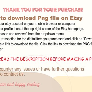Peut inclure: Une image de texte avec des instructions sur la fa&ccedil;on de t&eacute;l&eacute;charger un fichier num&eacute;rique achet&eacute; sur Etsy. Le texte indique "Merci pour votre achat. &Eacute;tapes pour t&eacute;l&eacute;charger le fichier Png sur Etsy. 1. Connectez-vous &agrave; votre compte Etsy sur votre navigateur mobile ou votre ordinateur. 2. Cliquez sur l'ic&ocirc;ne de votre profil dans le coin sup&eacute;rieur droit de la page d'accueil d'Etsy. S&eacute;lectionnez "Achats et &eacute;valuations" dans le menu d&eacute;roulant. 3. Localisez la transaction pour l'article num&eacute;rique que vous avez achet&eacute; et cliquez sur "T&eacute;l&eacute;charger les fichiers". 4. Vous verrez un lien pour t&eacute;l&eacute;charger le fichier. Cliquez sur le lien pour t&eacute;l&eacute;charger le fichier PNG sur votre ordinateur. VEUILLEZ LIRE LA DESCRIPTION AVANT DE FAIRE UN ACHAT. Si vous rencontrez des probl&egrave;mes ou si vous avez d'autres questions, n'h&eacute;sitez pas &agrave; nous contacter. Merci encore et bonne cr&eacute;ation."