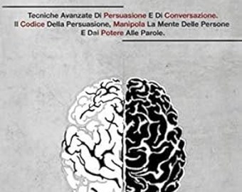 Manuale Di Manipolazione Mentale: Tecniche Avanzate Di Persuasione E Di Conversazione