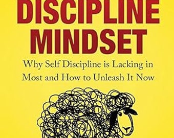 Self Discipline Mindset: Why Self Discipline Is Lacking in Most and How to Unleash It Now