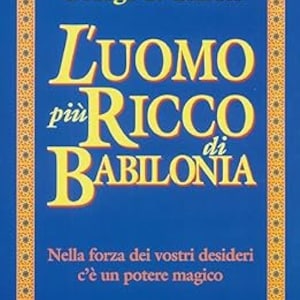 May include: A blue book cover with a yellow title that reads "L'UOMO piu' RICCO di BABILONIA" by George S. Clason. The book is part of a series called "I CLASSICI MOTIVAZIONALI" and features a quote: "Nella forza dei vostri desideri c'e' un potere magico".