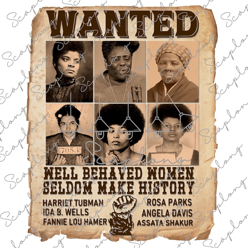 May include: A vintage-style wanted poster with a brown background and a white border. The poster features six black and white mugshots of women with the text "WANTED" at the top and "WELL BEHAVED WOMEN SELDOM MAKE HISTORY" at the bottom. The names Harriet Tubman, Ida B. Wells, Fannie Lou Hamer, Rosa Parks, Angela Davis, and Assata Shakur are listed below the mugshots.