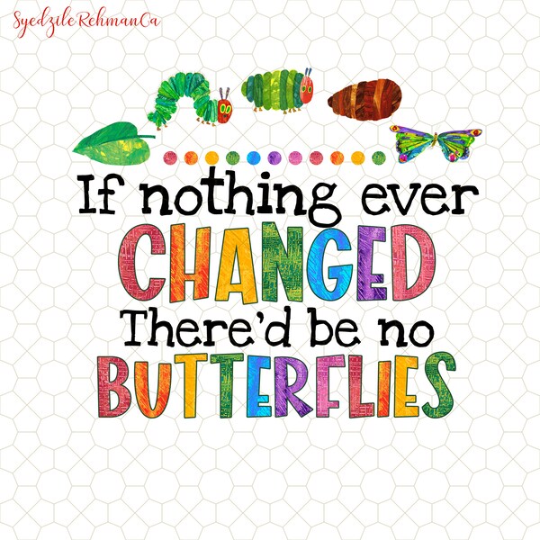 If Nothing Ever Changed There'd Be No Butterflies Png, Caterpillar Teacher, Hungry Caterpillar, Teacher Appreciation, Back To School Png