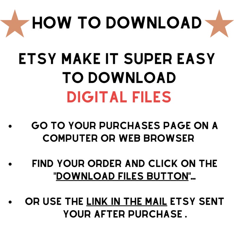 May include: A white background with black text explaining how to download digital files from Etsy. The text says "HOW TO DOWNLOAD" in large letters, followed by "ETSY MAKE IT SUPER EASY TO DOWNLOAD DIGITAL FILES". The text then lists three steps: "GO TO YOUR PURCHASES PAGE ON A COMPUTER OR WEB BROWSER", "FIND YOUR ORDER AND CLICK ON THE "DOWNLOAD FILES BUTTON"...", and "OR USE THE LINK IN THE MAIL ETSY SENT YOUR AFTER PURCHASE."