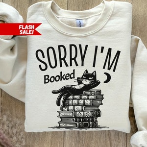 Sorry I&#39;m Booked Sweatshirt, Cat Book Sweatshirt, Bookish Librarian Gift For Book Lover Sweater, Love Reading Shirt, Cat Lover Gift for Her