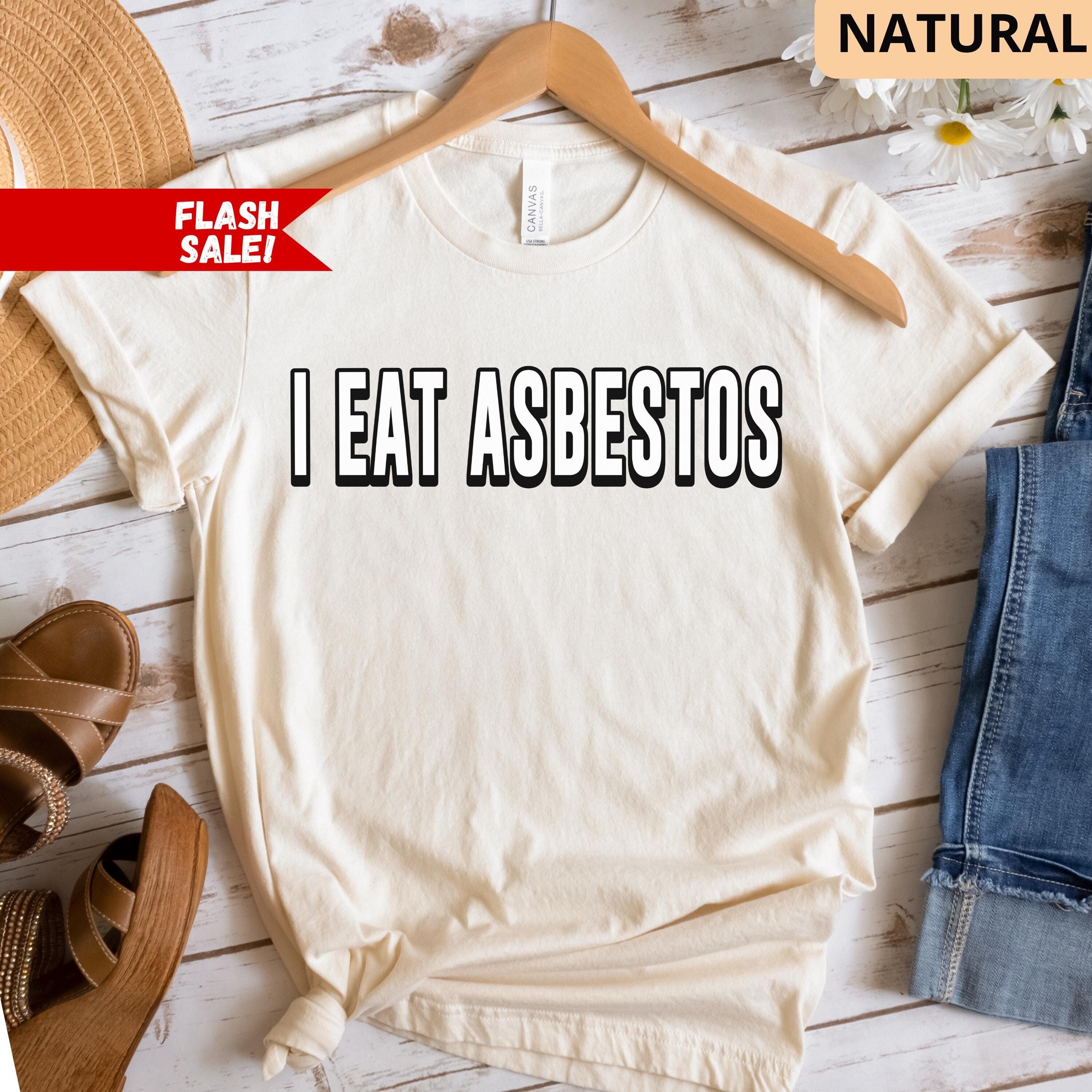 Custom I Eat Asbestos Shirt, Funny Gag Gifts For Her, Funny Shirts That Go Hard, Stupid Funny Shirt Funny Unhinged Shirt, Funny Gift for Him