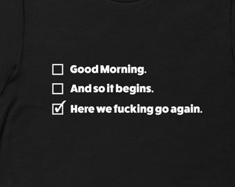 I Mean Good Morning TShirt, Here We Fucking Go Again TShirt
