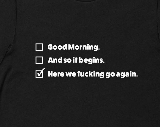 I Mean Good Morning TShirt, Here We Fucking Go Again TShirt