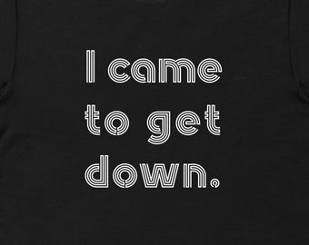 Party TShirt, Party Shirt, I Came to Get Down TShirt