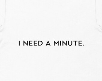 I Need a Minute TShirt, Funny Quote TShirt