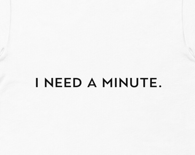 I Need a Minute TShirt, Funny Quote TShirt
