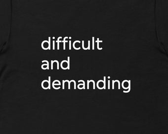 Difficult and Demanding TShirt, Gift for Friend, Funny TShirt