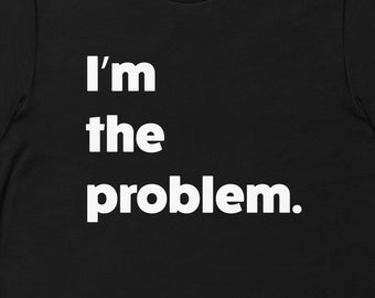 I'm The Problem TShirt