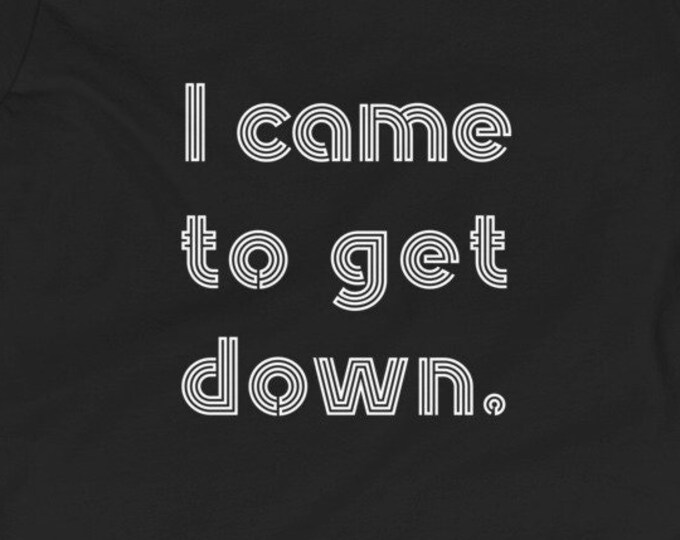 I Came To Get Down TShirt, Kids Shirt