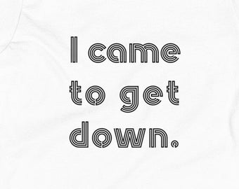 I came to get down TShirt, Gift for Kids