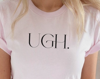 Ugh TShirt - Funny Quote Sarcastic TShirt