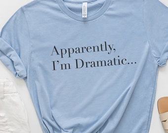 Apparently I'm Dramatic TShirt - Sarcastic Gift