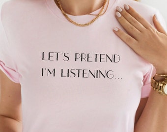 Sarcastic TShirt - Pretend I'm listening