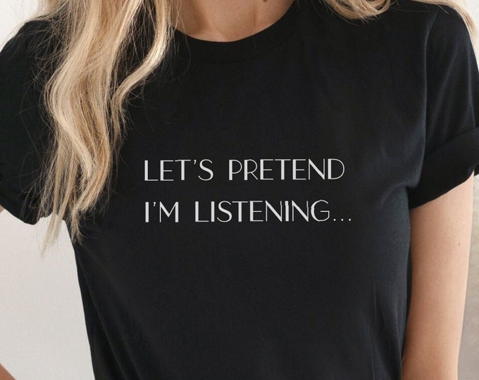 Let's Pretend I'm Listening TShirt