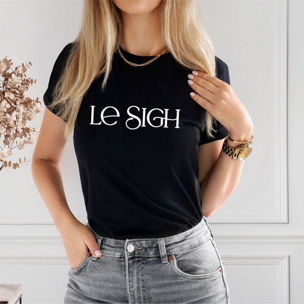 LeSigh, Funny TShirt, LeSigh TShirt, 21st birthday gift for best friend, Top selling TShirts, Unique Fashion Apparel, Funny Tees