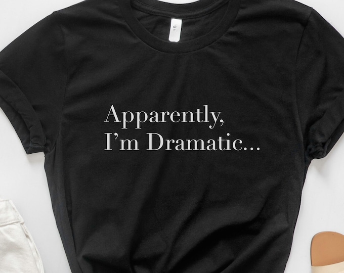 Apparently I'm Dramatic TShirt - Sarcastic TShirt
